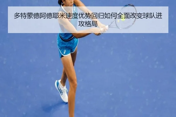 多特蒙德阿德耶米速度优势回归如何全面改变球队进攻格局