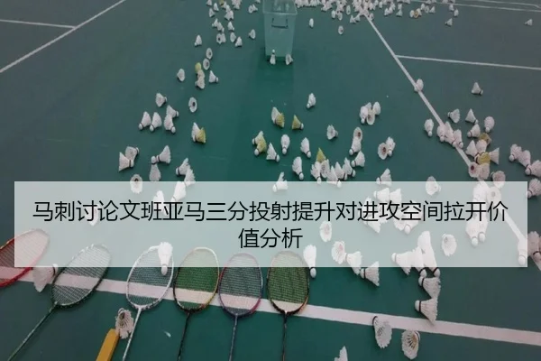 马刺讨论文班亚马三分投射提升对进攻空间拉开价值分析