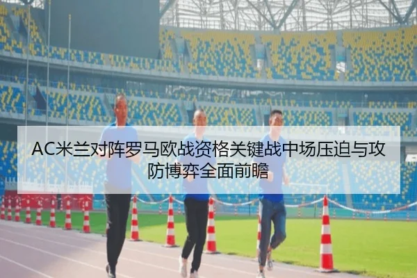 AC米兰对阵罗马欧战资格关键战中场压迫与攻防博弈全面前瞻