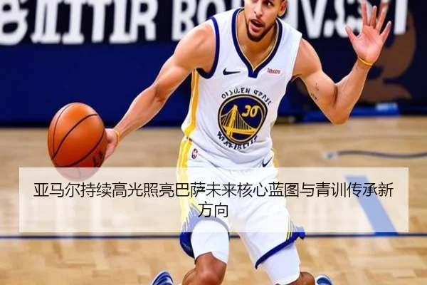 亚马尔持续高光照亮巴萨未来核心蓝图与青训传承新方向