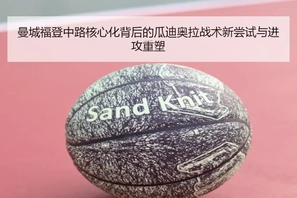 曼城福登中路核心化背后的瓜迪奥拉战术新尝试与进攻重塑
