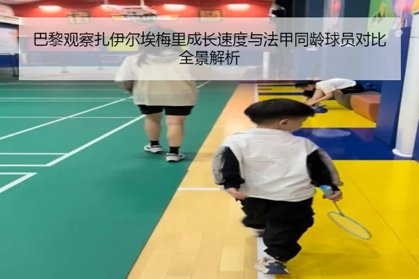 巴黎观察扎伊尔埃梅里成长速度与法甲同龄球员对比全景解析