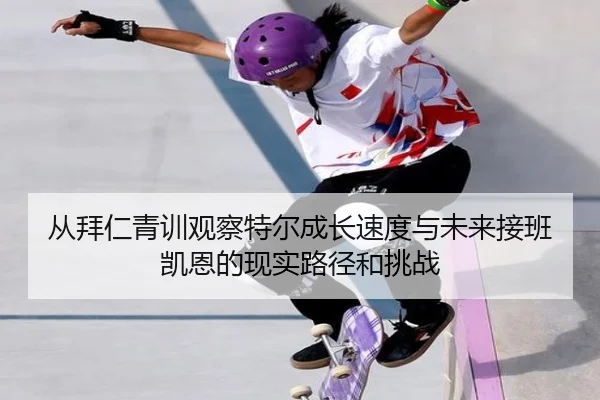 从拜仁青训观察特尔成长速度与未来接班凯恩的现实路径和挑战