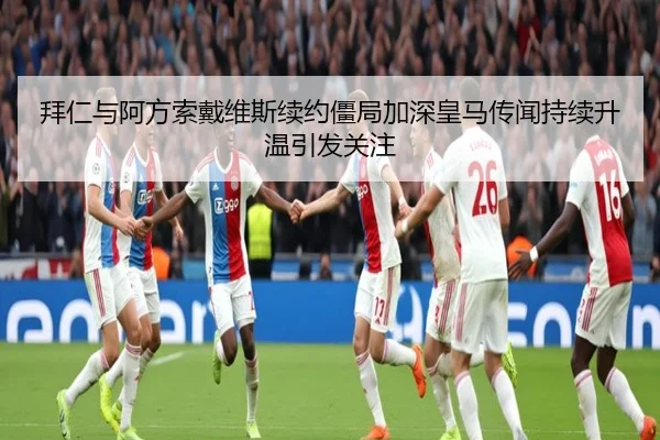 拜仁与阿方索戴维斯续约僵局加深皇马传闻持续升温引发关注