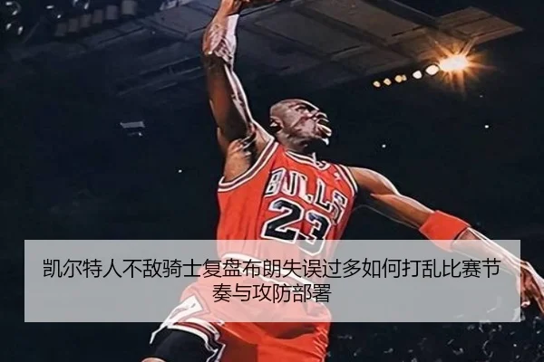 凯尔特人不敌骑士复盘布朗失误过多如何打乱比赛节奏与攻防部署